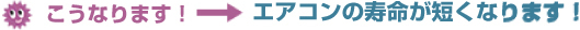 こうなります！→ エアコンの寿命が短くなります！