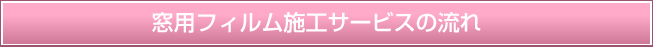 窓用フィルム施工サービスの流れ