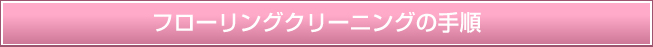 フローリングクリーニングの手順