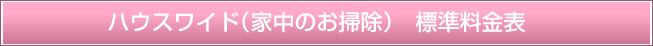 ハウスワイド（家中のお掃除）　標準料金表