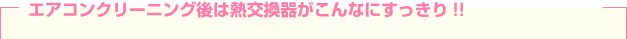 エアコンクリーニング後は熱交換器がこんなにすっきり!!