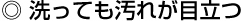 ◎ 洗っても汚れが目立つ