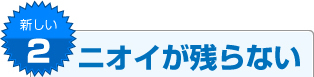 新しい2 ニオイが残らない