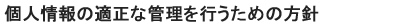 個人情報の適正な管理を行なうための方針